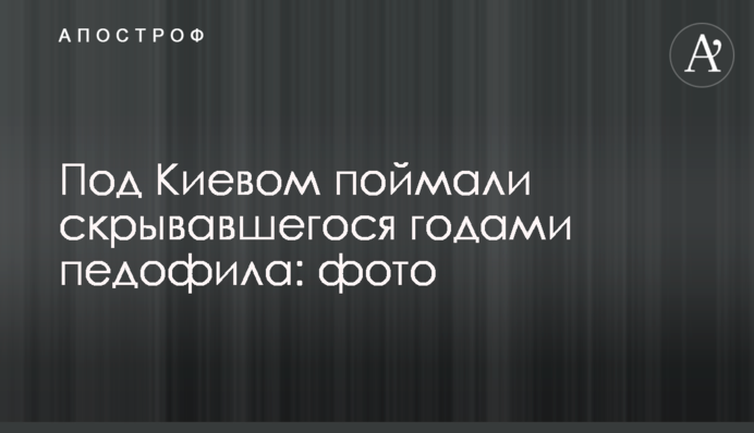Під Києвом спіймали  педофіла, який переховувався роками: фото