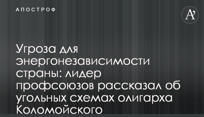 Угроза для энергонезависимости страны: лидер профсоюзов рассказал об угольных схемах олигарха Коломойского