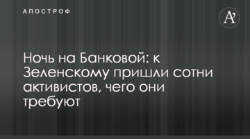 Ніч на Банковій: до Зеленського прийшли сотні активістів, чого вони вимагають