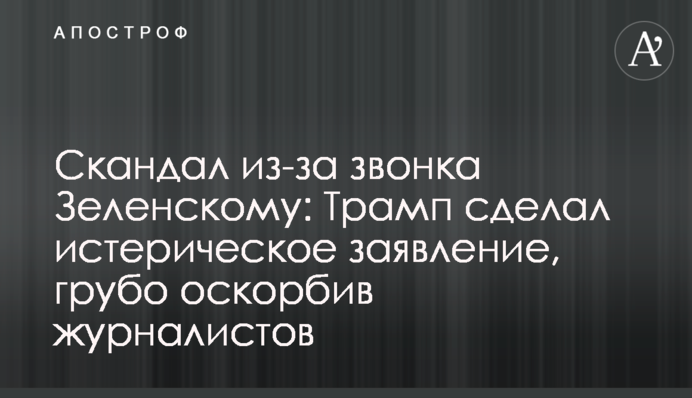 Скандал через дзвінок Зеленському: Трамп зробив істеричну заяву, грубо образивши журналістів
