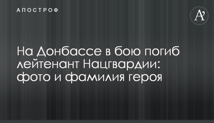 На Донбассе в бою погиб лейтенант Нацгвардии: фото и фамилия героя