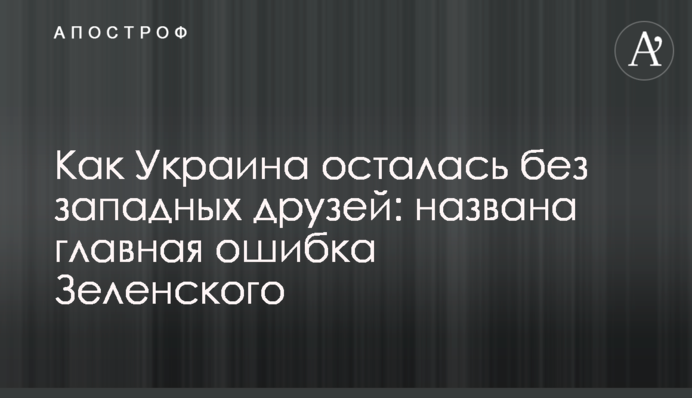 Як Україна залишилася без західних друзів: названо головну помилку Зеленського