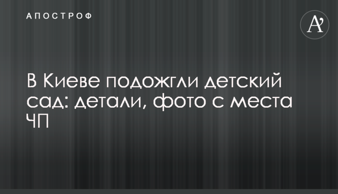 В Киеве подожгли детский сад: детали, фото с места ЧП