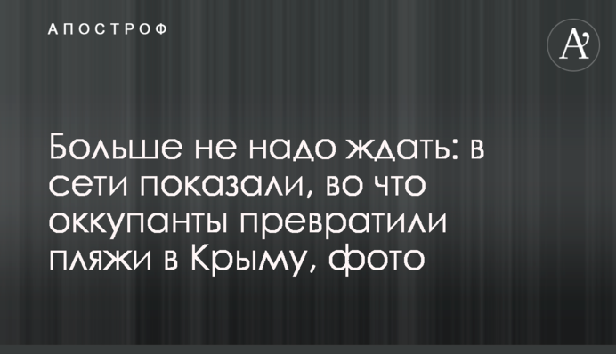 Больше не надо ждать: в сети показали, во что оккупанты превратили пляжи в Крыму, фото