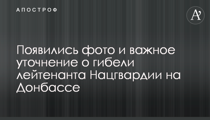 З'явилися фото і важливе уточнення про загибель лейтенанта Нацгвардії на Донбасі