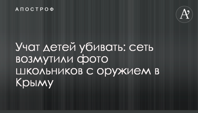 Вчать дітей вбивати: мережу обурили фото школярів зі зброєю в Криму