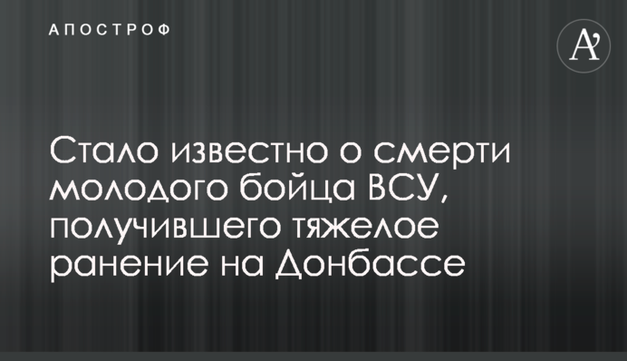 Стало известно о смерти молодого бойца ВСУ, получившего тяжелое ранение на Донбассе