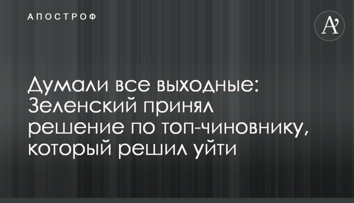 Думали всі вихідні: Зеленський прийняв рішення по топ-чиновнику, який вирішив піти