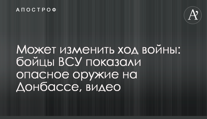 Може змінити хід війни: бійці ЗСУ показали небезпечну зброю на Донбасі, відео