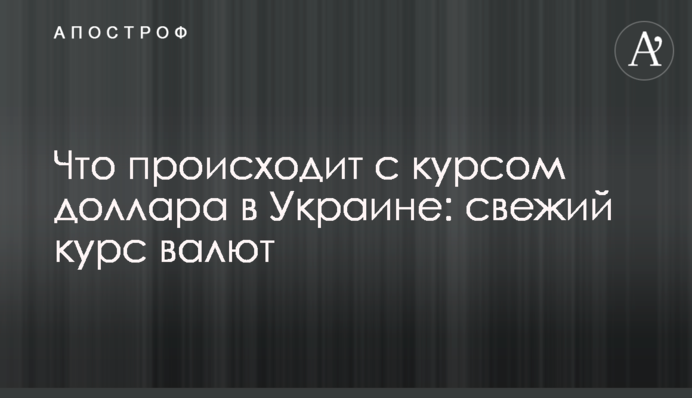 ​Что происходит с курсом доллара в Украине: свежий курс валют