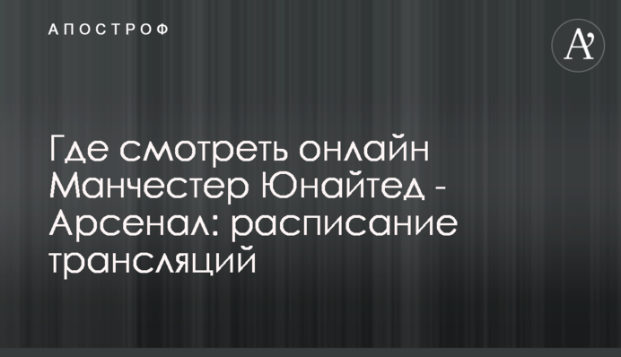 Где смотреть онлайн Манчестер Юнайтед - Арсенал: расписание трансляций