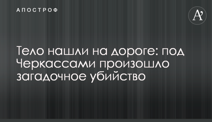 Тело нашли на дороге: под Черкассами произошло загадочное убийство