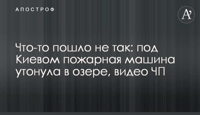 Что-то пошло не так: под Киевом пожарная машина утонула в озере, видео ЧП