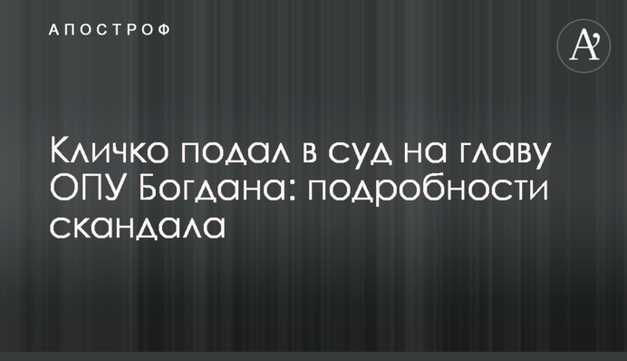 Кличко подав до суду на главу ОПУ Богдана: подробиці скандалу