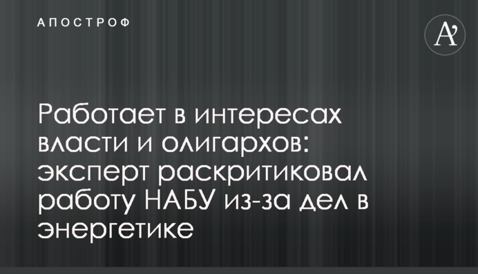 Работает в интересах власти и олигархов: эксперт раскритиковал работу НАБУ из-за дел в энергетике