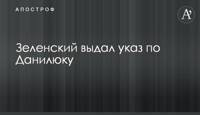 Зеленський видав наказ по Данилюку