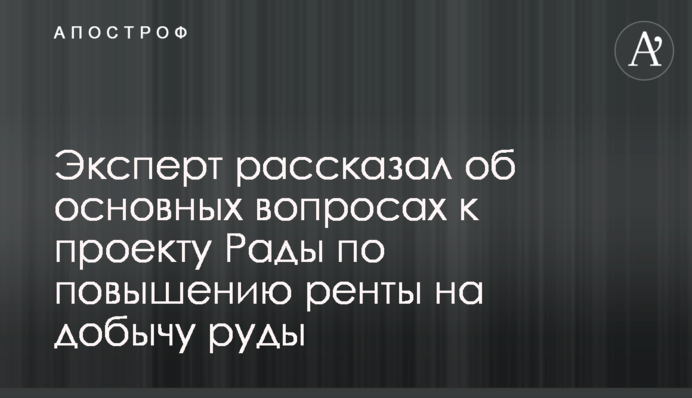 Експерт розповів про основні питання до проекту Ради щодо підвищення ренти на видобуток руди