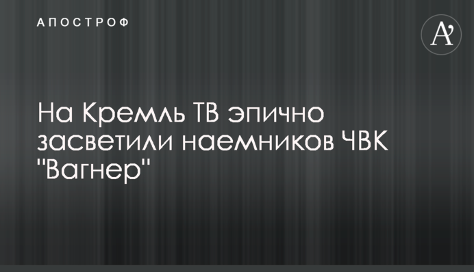 На Кремль ТБ епічно засвітили найманців ПВК 
