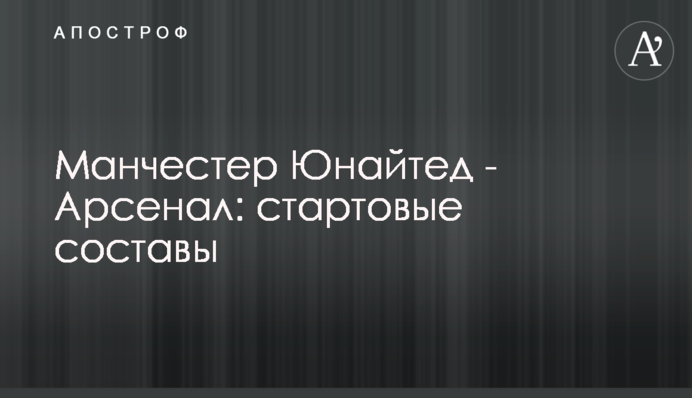 Манчестер Юнайтед - Арсенал: стартовые составы