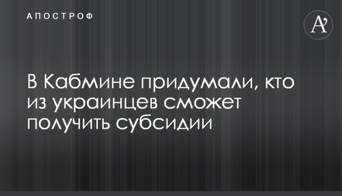 У Кабміні придумали, хто з українців зможе отримати субсидії