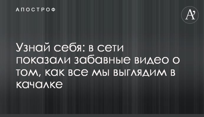 Упізнай себе: в мережі показали кумедні відео про те, як всі ми виглядаємо в качалці