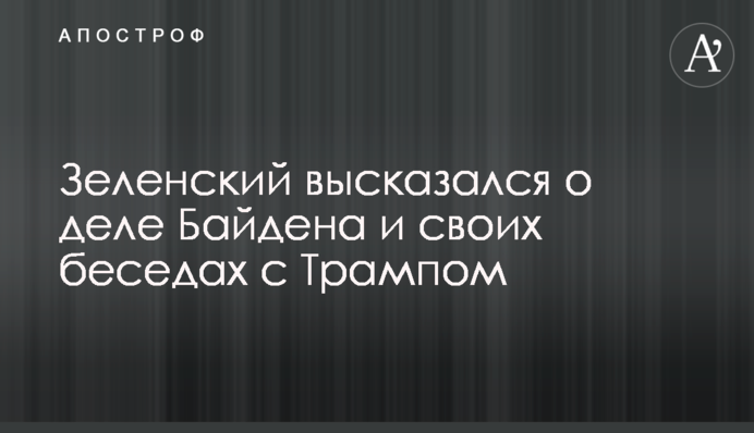 Зеленський висловився про справу Байдена і свої бесіди з Трампом