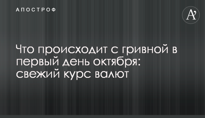 Що відбувається з гривнею в перший день жовтня: свіжий курс валют