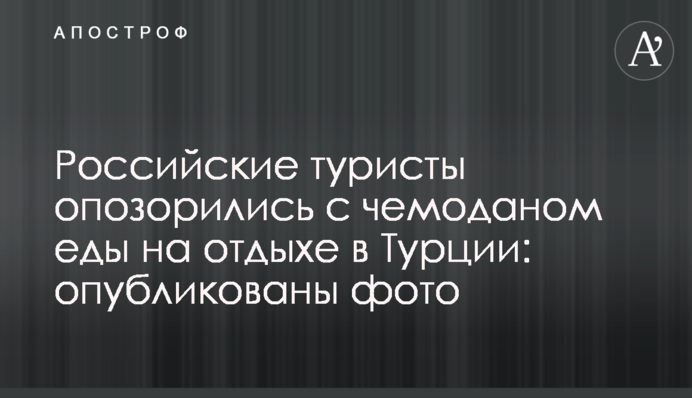 Російські туристи зганьбилися з валізою їжі на відпочинку в Туреччині: опубліковані фото