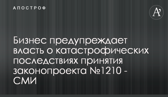 Бизнес предупреждает власть о катастрофических последствиях принятия законопроекта №1210 - СМИ