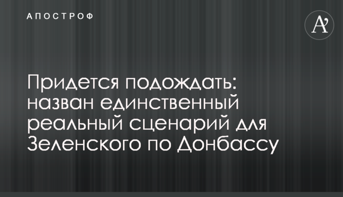 Придется подождать: назван единственный реальный сценарий для Зеленского по Донбассу