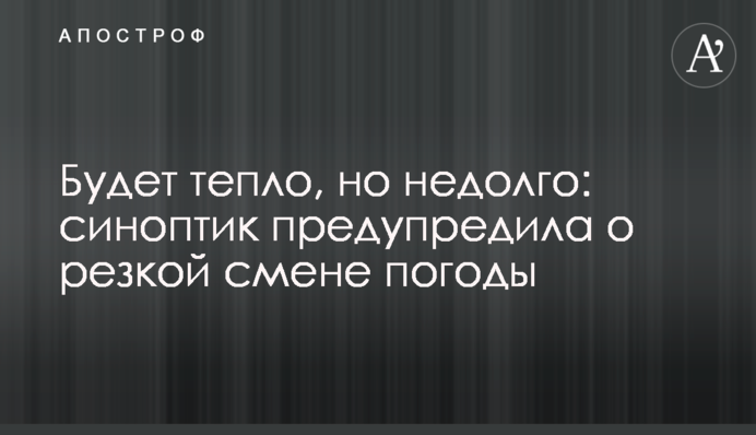 Буде тепло, але недовго: синоптик попередила про різку зміну погоди