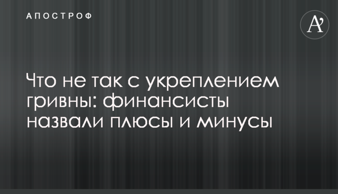 Що не так зі зміцненням гривні: фінансисти назвали плюси і мінуси