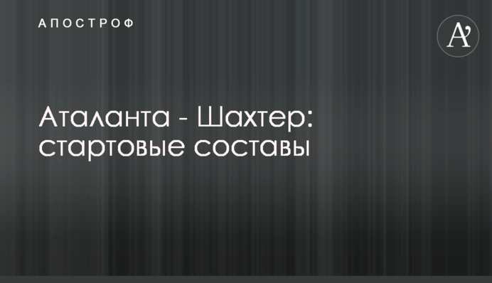 Аталанта - Шахтер: стартовые составы