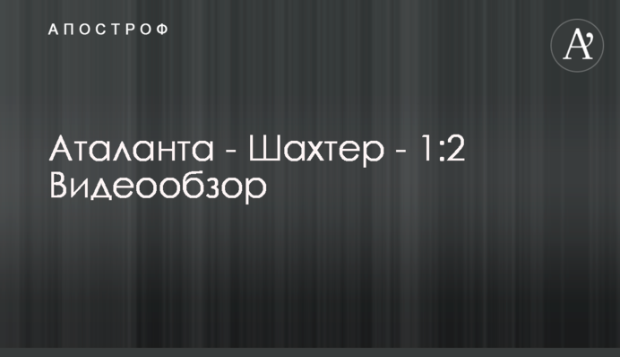 Аталанта - Шахтер - 1:2 Видеообзор