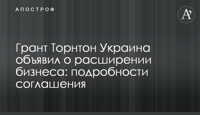 Грант Торнтон Украина объявил о расширении бизнеса: подробности соглашения