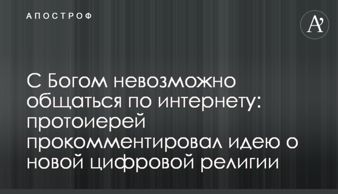 З Богом неможливо спілкуватись по інтернету: протоієрей прокоментував ідею про нову цифрову релігію
