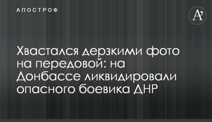 Хвалився зухвалими фото на передовій: на Донбасі ліквідували небезпечного бойовика ДНР