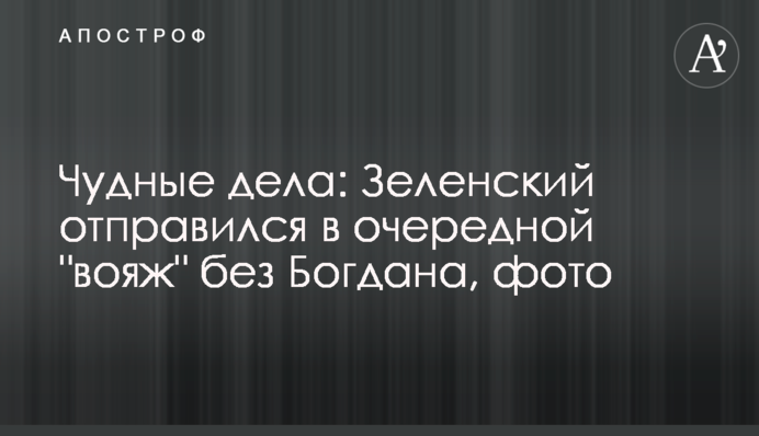 Дивні справи: Зеленський відправився в черговий 