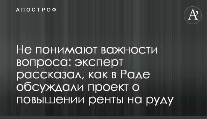 Не понимают важности вопроса: эксперт рассказал, как в Раде обсуждали проект о повышении ренты на руду