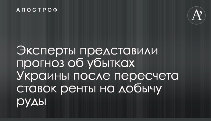 Эксперты представили прогноз об убытках Украины после пересчета ставок ренты на добычу руды