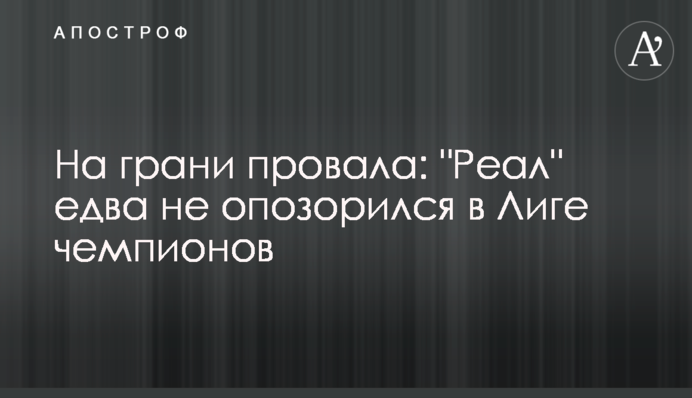 На межі провалу: "Реал" ледве не зганьбився в Лізі чемпіонів