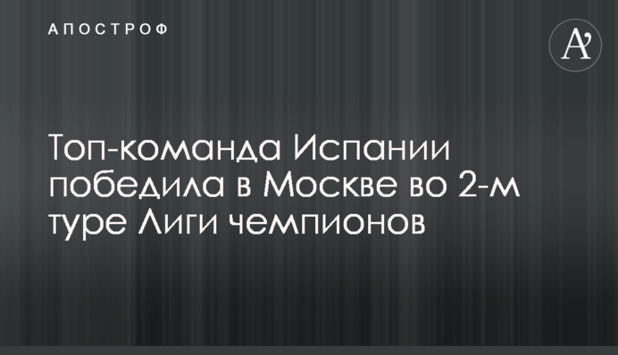 Топ-команда Испании победила в Москве во 2-м туре Лиги чемпионов