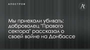 Ми приїхали вбивати: доброволець "Правого сектора" розповів про свою війну на Донбасі