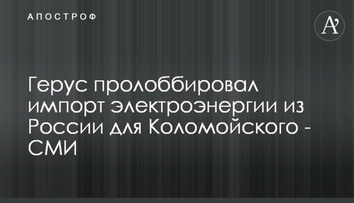 Герус пролоббировал импорт электроэнергии из России для Коломойского - эксперт