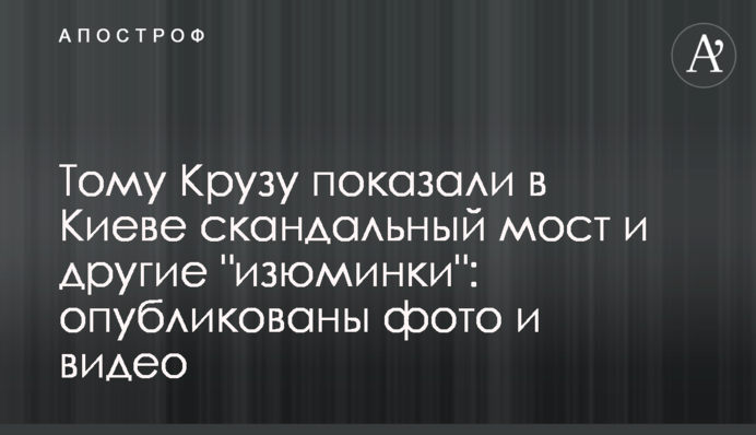 Тому Крузу показали в Киеве скандальный мост и другие 