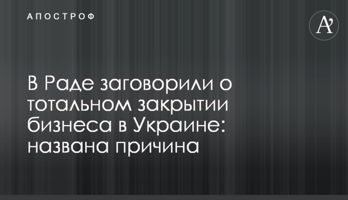 ​В Раде заговорили о тотальном закрытии бизнеса в Украине: названа причина