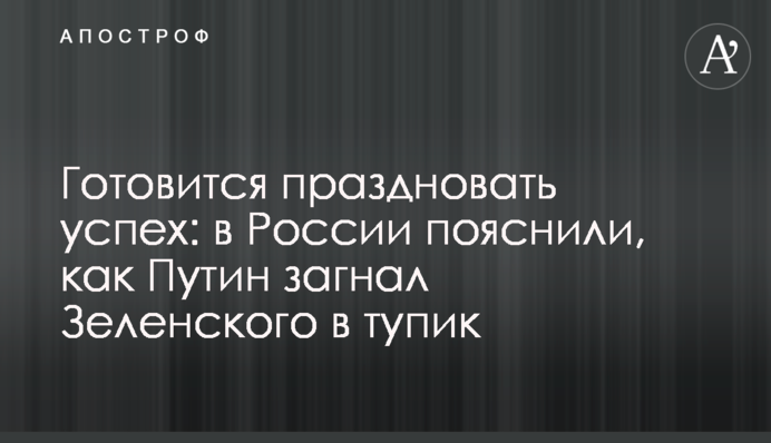 Готується святкувати успіх: в Росії пояснили, як Путін загнав Зеленського в глухий кут