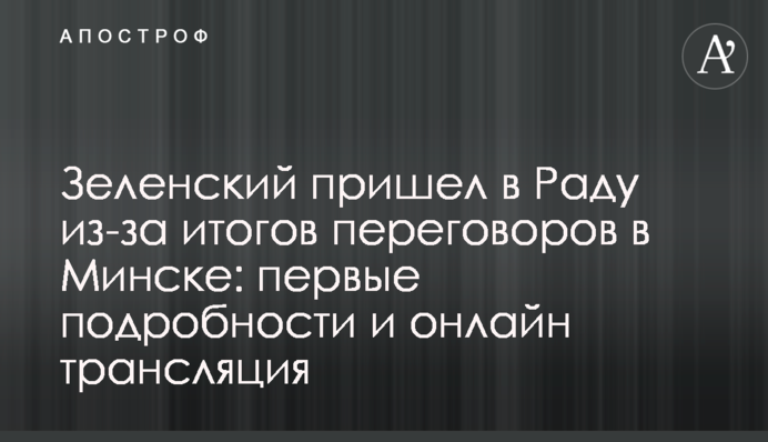 Зеленский пришел в Раду из-за итогов переговоров в Минске: первые подробности и онлайн трансляция