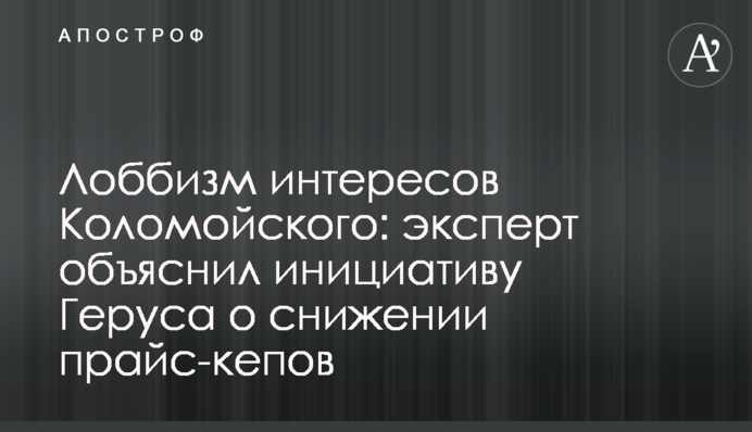 Лобізм інтересів Коломойського: експерт пояснив ініціативу Геруса про зниження прайс-кепів