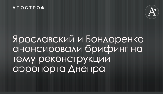 Ярославский и Бондаренко анонсировали брифинг на тему реконструкции аэропорта Днепра